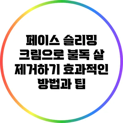 페이스 슬리밍 크림으로 불독 살 제거하기: 효과적인 방법과 팁