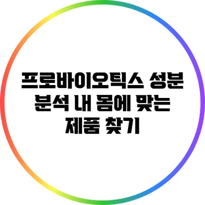 프로바이오틱스 성분 분석: 내 몸에 맞는 제품 찾기