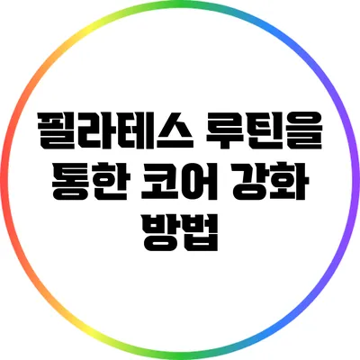 필라테스 루틴을 통한 코어 강화 방법