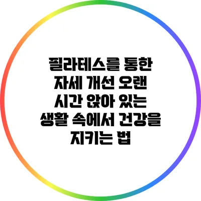 필라테스를 통한 자세 개선: 오랜 시간 앉아 있는 생활 속에서 건강을 지키는 법