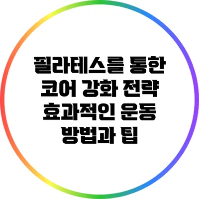 필라테스를 통한 코어 강화 전략: 효과적인 운동 방법과 팁