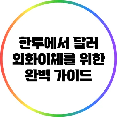 한투에서 달러 외화이체를 위한 완벽 가이드