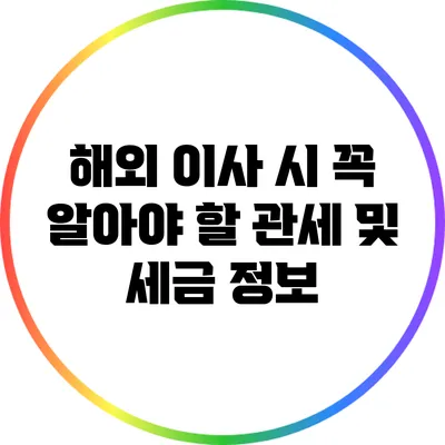 해외 이사 시 꼭 알아야 할 관세 및 세금 정보