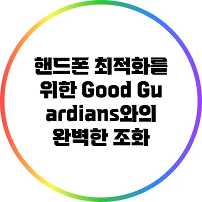 핸드폰 최적화를 위한 Good Guardians와의 완벽한 조화