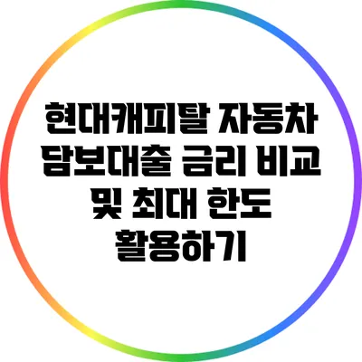 현대캐피탈 자동차 담보대출 금리 비교 및 최대 한도 활용하기