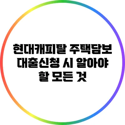 현대캐피탈 주택담보 대출신청 시 알아야 할 모든 것