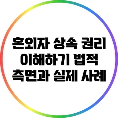 혼외자 상속 권리 이해하기: 법적 측면과 실제 사례