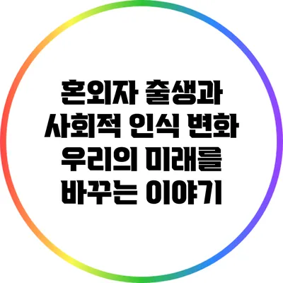 혼외자 출생과 사회적 인식 변화: 우리의 미래를 바꾸는 이야기