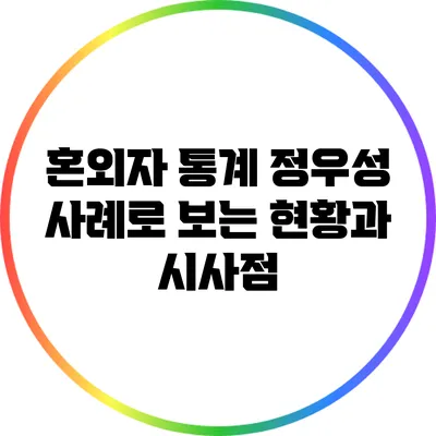 혼외자 통계: 정우성 사례로 보는 현황과 시사점