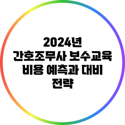 2024년 간호조무사 보수교육 비용 예측과 대비 전략