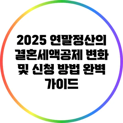 2025 연말정산의 결혼세액공제 변화 및 신청 방법 완벽 가이드