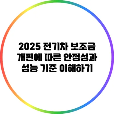 2025 전기차 보조금 개편에 따른 안정성과 성능 기준 이해하기