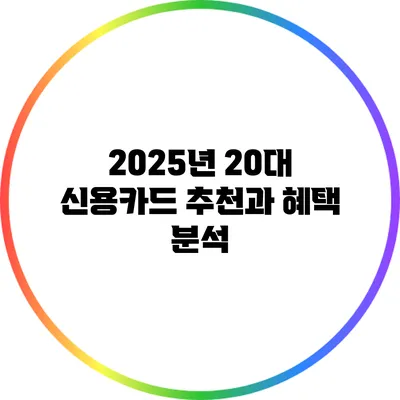 2025년 20대 신용카드 추천과 혜택 분석