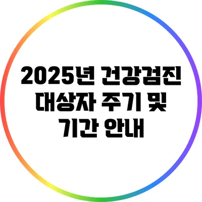 2025년 건강검진: 대상자 주기 및 기간 안내