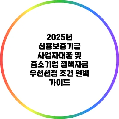 2025년 신용보증기금 사업자대출 및 중소기업 정책자금 우선선점 조건 완벽 가이드