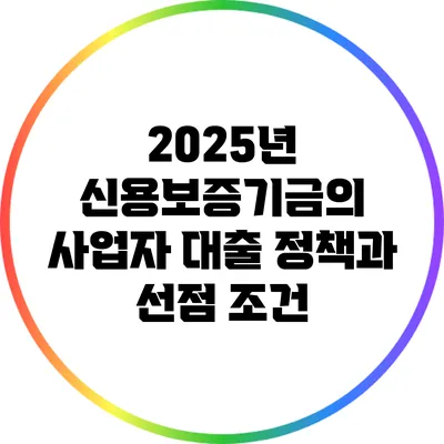 2025년 신용보증기금의 사업자 대출 정책과 선점 조건