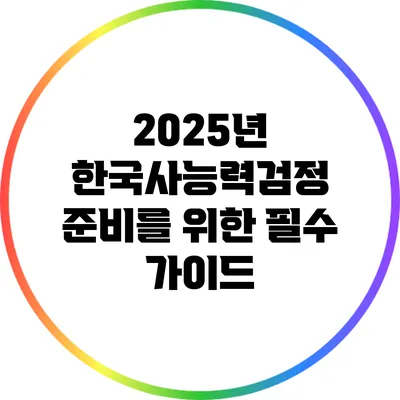 2025년 한국사능력검정 준비를 위한 필수 가이드