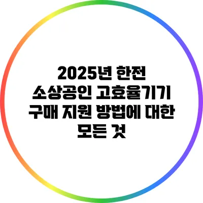 2025년 한전 소상공인 고효율기기 구매 지원 방법에 대한 모든 것