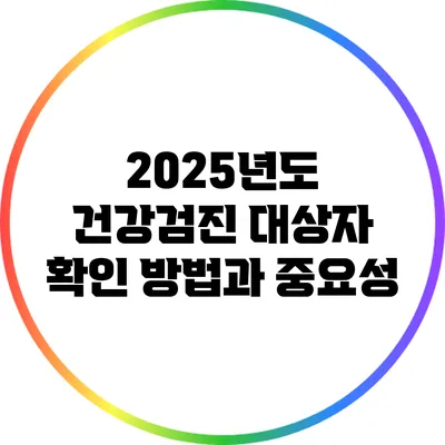 2025년도 건강검진 대상자 확인 방법과 중요성