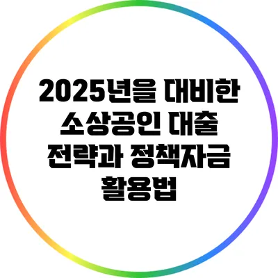 2025년을 대비한 소상공인 대출 전략과 정책자금 활용법