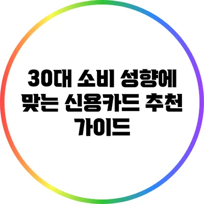 30대 소비 성향에 맞는 신용카드 추천 가이드