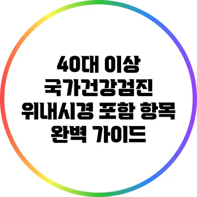 40대 이상 국가건강검진: 위내시경 포함 항목 완벽 가이드