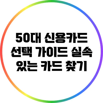 50대 신용카드 선택 가이드: 실속 있는 카드 찾기