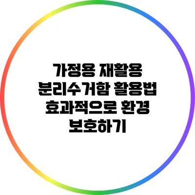 가정용 재활용 분리수거함 활용법: 효과적으로 환경 보호하기
