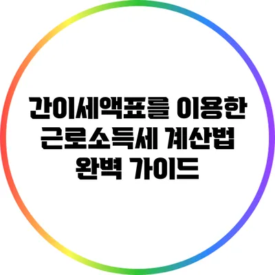 간이세액표를 이용한 근로소득세 계산법 완벽 가이드