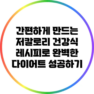 간편하게 만드는 저칼로리 건강식 레시피로 완벽한 다이어트 성공하기