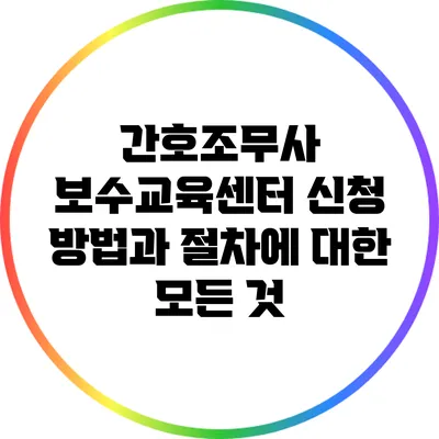 간호조무사 보수교육센터 신청 방법과 절차에 대한 모든 것