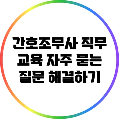 간호조무사 직무 교육: 자주 묻는 질문 해결하기