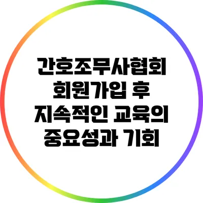 간호조무사협회 회원가입 후 지속적인 교육의 중요성과 기회