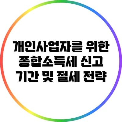 개인사업자를 위한 종합소득세 신고 기간 및 절세 전략