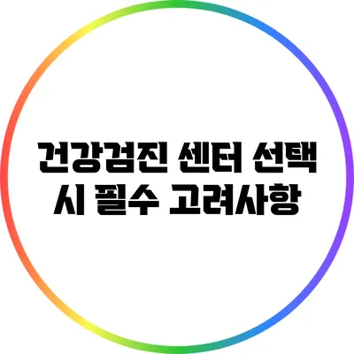 건강검진 센터 선택 시 필수 고려사항