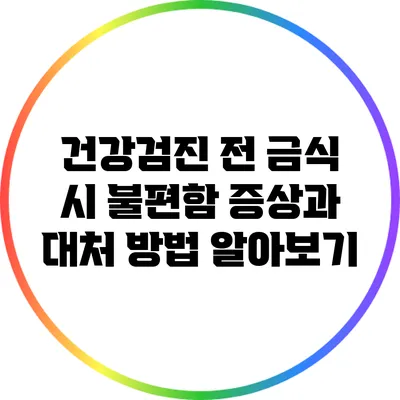 건강검진 전 금식 시 불편함 증상과 대처 방법 알아보기