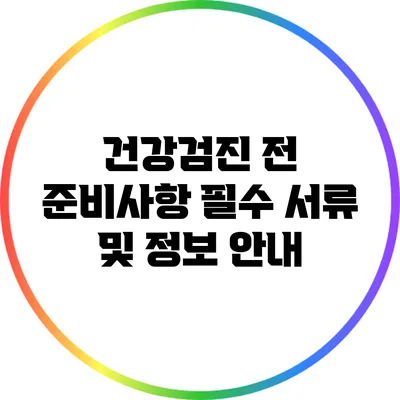 건강검진 전 준비사항: 필수 서류 및 정보 안내