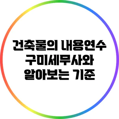 건축물의 내용연수: 구미세무사와 알아보는 기준