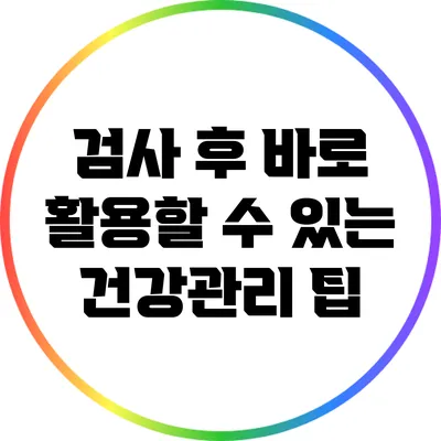 검사 후 바로 활용할 수 있는 건강관리 팁