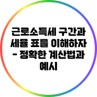 근로소득세 구간과 세율 표를 이해하자 - 정확한 계산법과 예시