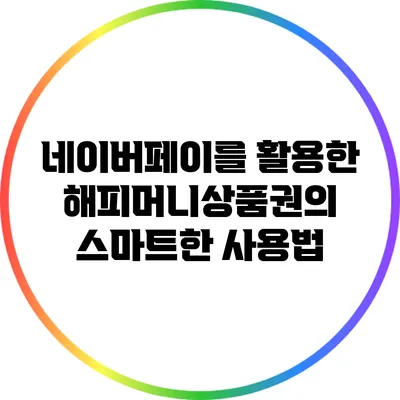 네이버페이를 활용한 해피머니상품권의 스마트한 사용법