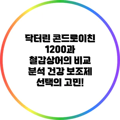 닥터린 콘드로이친 1200과 철갑상어의 비교 분석: 건강 보조제 선택의 고민!