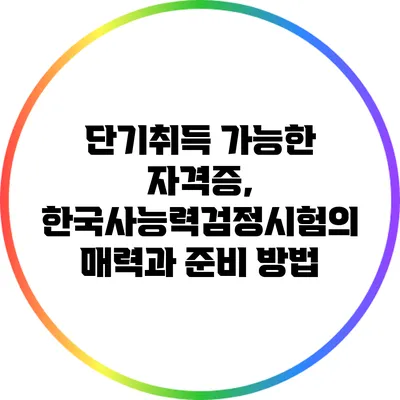 단기취득 가능한 자격증, 한국사능력검정시험의 매력과 준비 방법