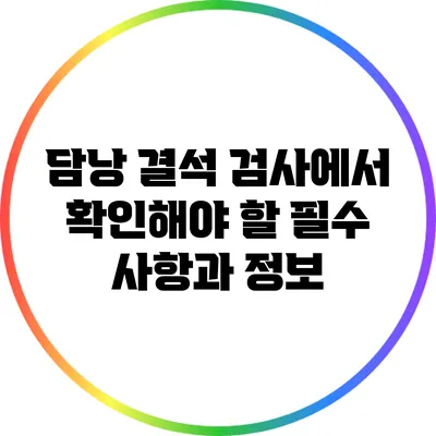 담낭 결석 검사에서 확인해야 할 필수 사항과 정보