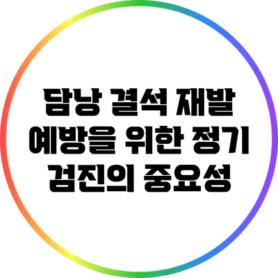 담낭 결석 재발 예방을 위한 정기 검진의 중요성