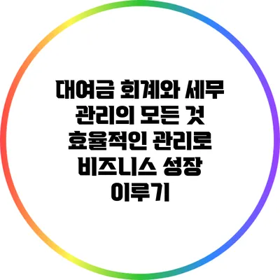 대여금 회계와 세무 관리의 모든 것: 효율적인 관리로 비즈니스 성장 이루기