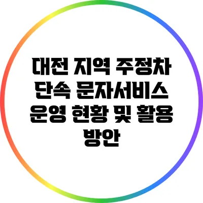 대전 지역 주정차 단속 문자서비스 운영 현황 및 활용 방안