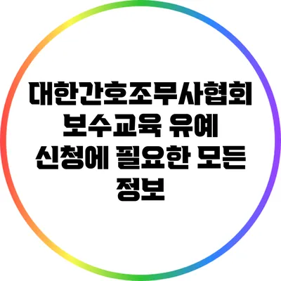 대한간호조무사협회 보수교육 유예 신청에 필요한 모든 정보