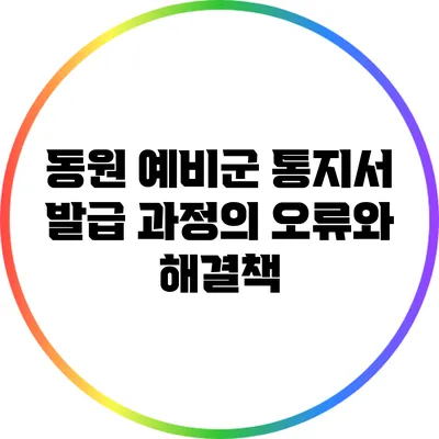 동원 예비군 통지서 발급 과정의 오류와 해결책