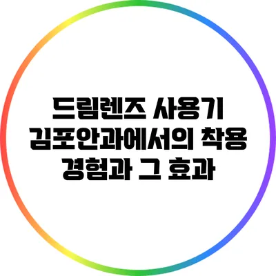 드림렌즈 사용기: 김포안과에서의 착용 경험과 그 효과